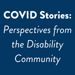 COVID Stories: Perspectives from the Disability Community