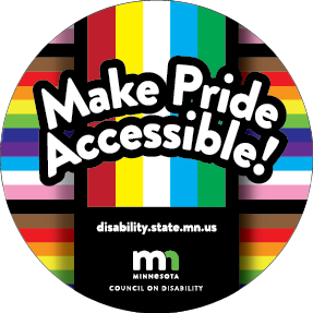 Make Pride Accessible! Minnesota Council on Disability. disability.state.mn.us. Background: Colors of the Disability Pride and Pride flags.