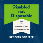 Disabled not Disposable. November 29, 2023. 10:00 a.m. to 3:00 p.m. Register for free. In the background, a crowd of people.