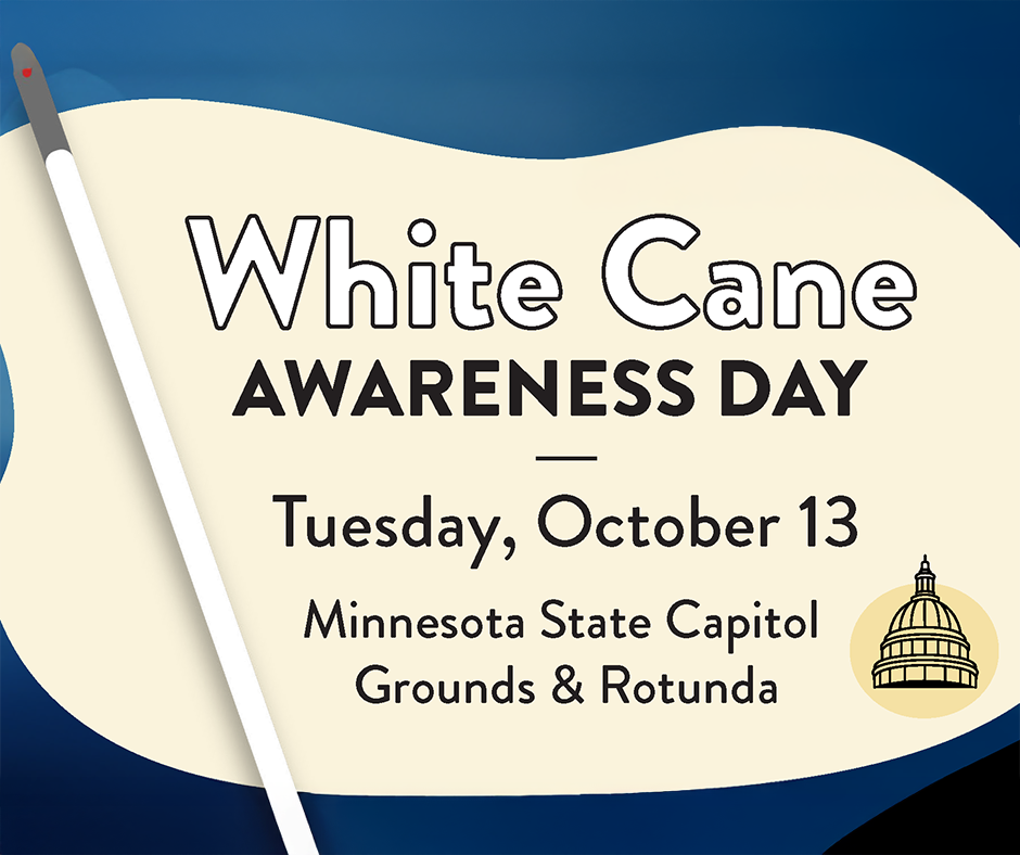 White Cane Awareness Day. Tuesday, October 13. Minnesota State Capitol Grounds & Rotunda.